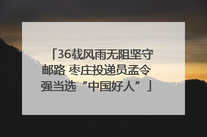 36载风雨无阻坚守邮路 枣庄投递员孟令强当选“中国好人”